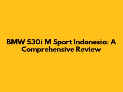 BMW 530i M Sport Indonesia: A Comprehensive Review
