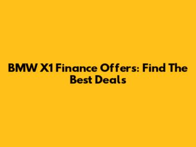 BMW X1 Finance Offers: Find The Best Deals
