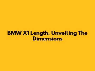 BMW X1 Length: Unveiling The Dimensions