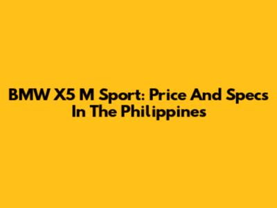 BMW X5 M Sport: Price And Specs In The Philippines