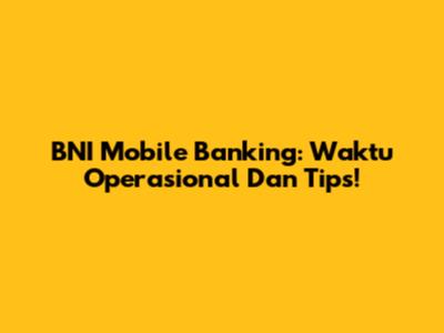 BNI Mobile Banking: Waktu Operasional Dan Tips!