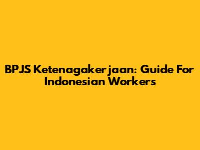 BPJS Ketenagakerjaan: Guide For Indonesian Workers