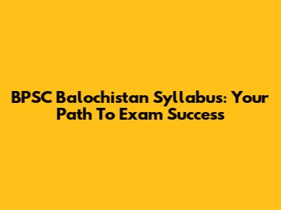 BPSC Balochistan Syllabus: Your Path To Exam Success