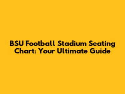 BSU Football Stadium Seating Chart: Your Ultimate Guide