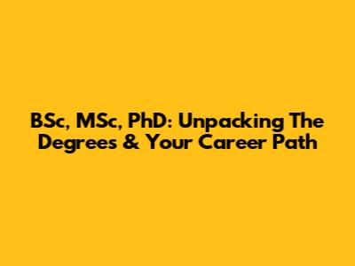 BSc, MSc, PhD: Unpacking The Degrees & Your Career Path
