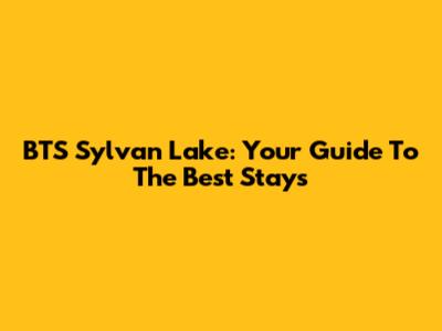BTS Sylvan Lake: Your Guide To The Best Stays