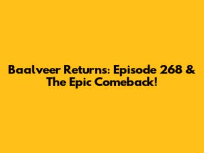 Baalveer Returns: Episode 268 & The Epic Comeback!