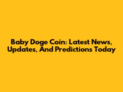 Baby Doge Coin: Latest News, Updates, And Predictions Today
