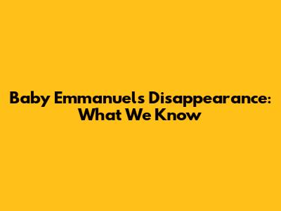Baby Emmanuel's Disappearance: What We Know