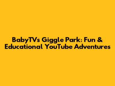 BabyTV's Giggle Park: Fun & Educational YouTube Adventures