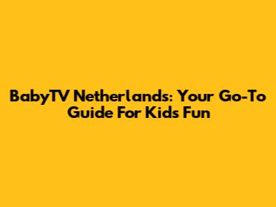 BabyTV Netherlands: Your Go-To Guide For Kids' Fun