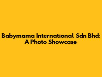 Babymama International Sdn Bhd: A Photo Showcase