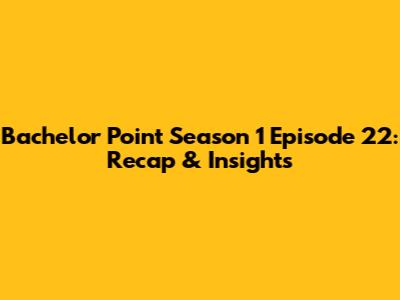 Bachelor Point Season 1 Episode 22: Recap & Insights