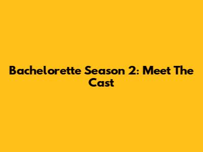 Bachelorette Season 2: Meet The Cast