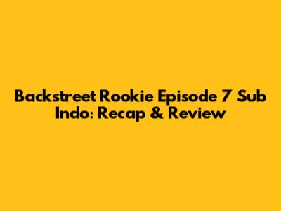 Backstreet Rookie Episode 7 Sub Indo: Recap & Review