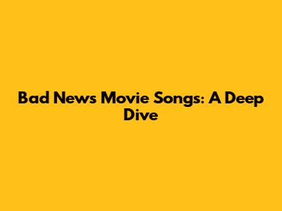 Bad News Movie Songs: A Deep Dive