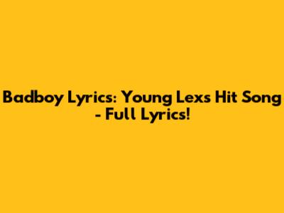 Badboy Lyrics: Young Lex's Hit Song - Full Lyrics!