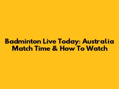 Badminton Live Today: Australia Match Time & How To Watch