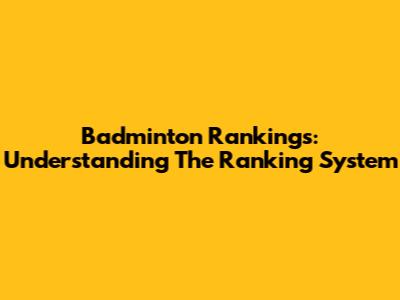 Badminton Rankings: Understanding The Ranking System