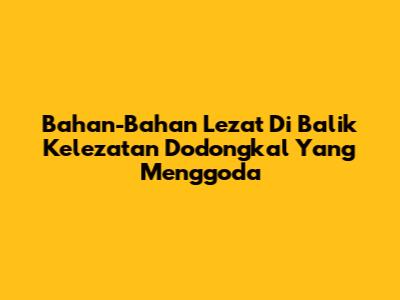 Bahan-Bahan Lezat Di Balik Kelezatan Dodongkal Yang Menggoda