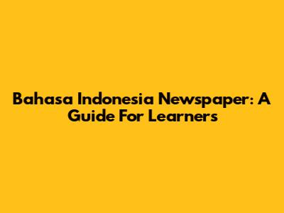 Bahasa Indonesia Newspaper: A Guide For Learners