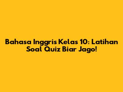 Bahasa Inggris Kelas 10: Latihan Soal Quiz Biar Jago!
