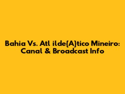 Bahia Vs. Atl	ilde{A}tico Mineiro: Canal & Broadcast Info