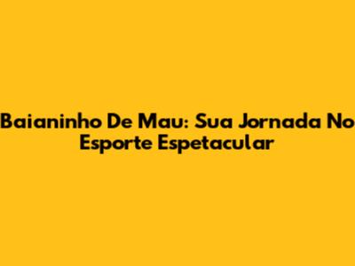 Baianinho De Mau: Sua Jornada No Esporte Espetacular