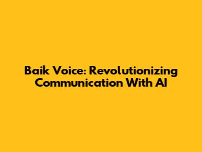 Baik Voice: Revolutionizing Communication With AI