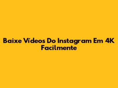 Baixe Vídeos Do Instagram Em 4K Facilmente