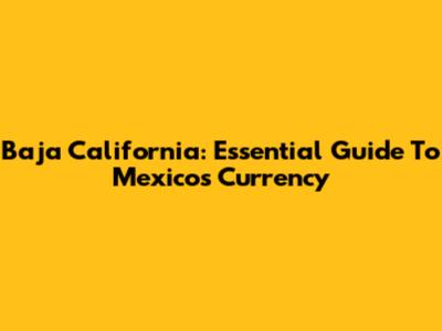 Baja California: Essential Guide To Mexico's Currency