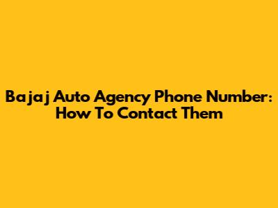Bajaj Auto Agency Phone Number: How To Contact Them