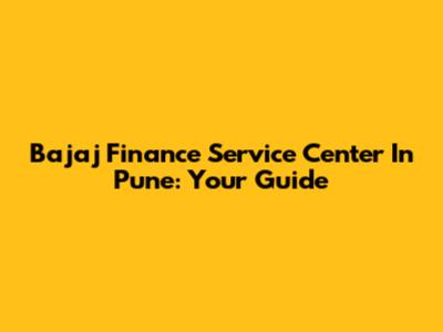 Bajaj Finance Service Center In Pune: Your Guide