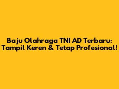 Baju Olahraga TNI AD Terbaru: Tampil Keren & Tetap Profesional!