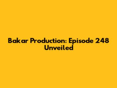 Bakar Production: Episode 248 Unveiled