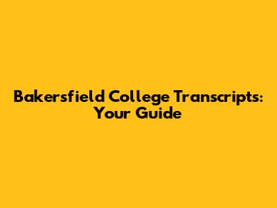Bakersfield College Transcripts: Your Guide
