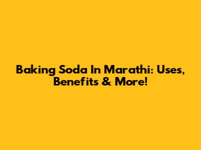 Baking Soda In Marathi: Uses, Benefits & More!