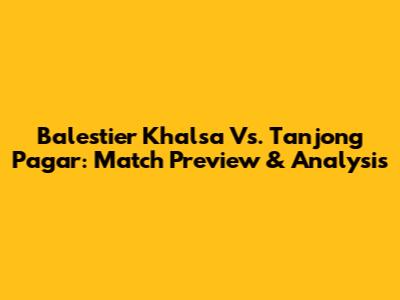 Balestier Khalsa Vs. Tanjong Pagar: Match Preview & Analysis