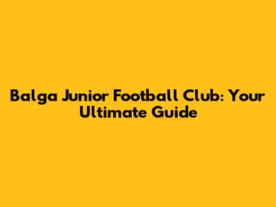 Balga Junior Football Club: Your Ultimate Guide