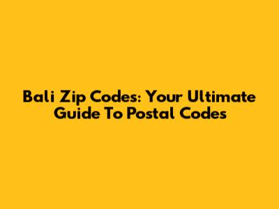 Bali Zip Codes: Your Ultimate Guide To Postal Codes