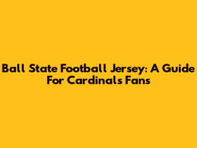 Ball State Football Jersey: A Guide For Cardinals Fans