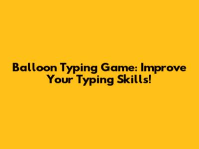 Balloon Typing Game: Improve Your Typing Skills!