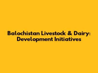 Balochistan Livestock & Dairy: Development Initiatives