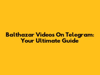 Balthazar Videos On Telegram: Your Ultimate Guide