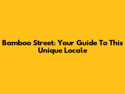 Bamboo Street: Your Guide To This Unique Locale
