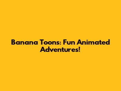 Banana Toons: Fun Animated Adventures!