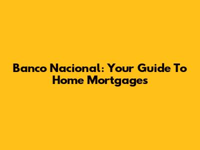 Banco Nacional: Your Guide To Home Mortgages