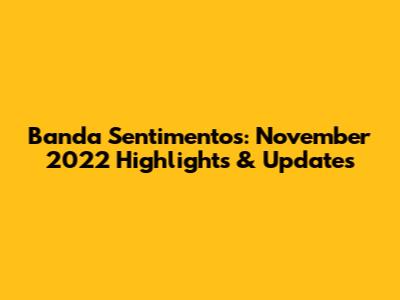 Banda Sentimentos: November 2022 Highlights & Updates