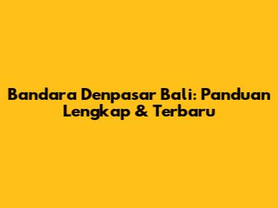 Bandara Denpasar Bali: Panduan Lengkap & Terbaru