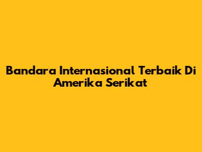 Bandara Internasional Terbaik Di Amerika Serikat
